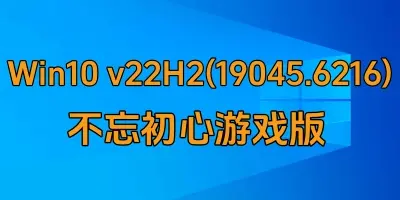 Win10 v22H2(19045.6216) 不忘初心游戏版