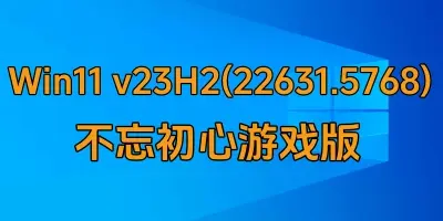 Win11 v23H2(22631.5768) 不忘初心游戏版