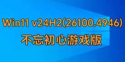 Win11 v24H2(26100.4946) 不忘初心游戏版