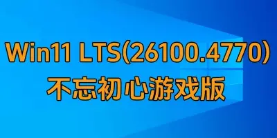 Win11 LTS(26100.4770) 不忘初心游戏版